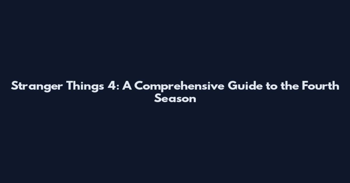 Stranger Things 4: A Comprehensive Guide to the Fourth Season