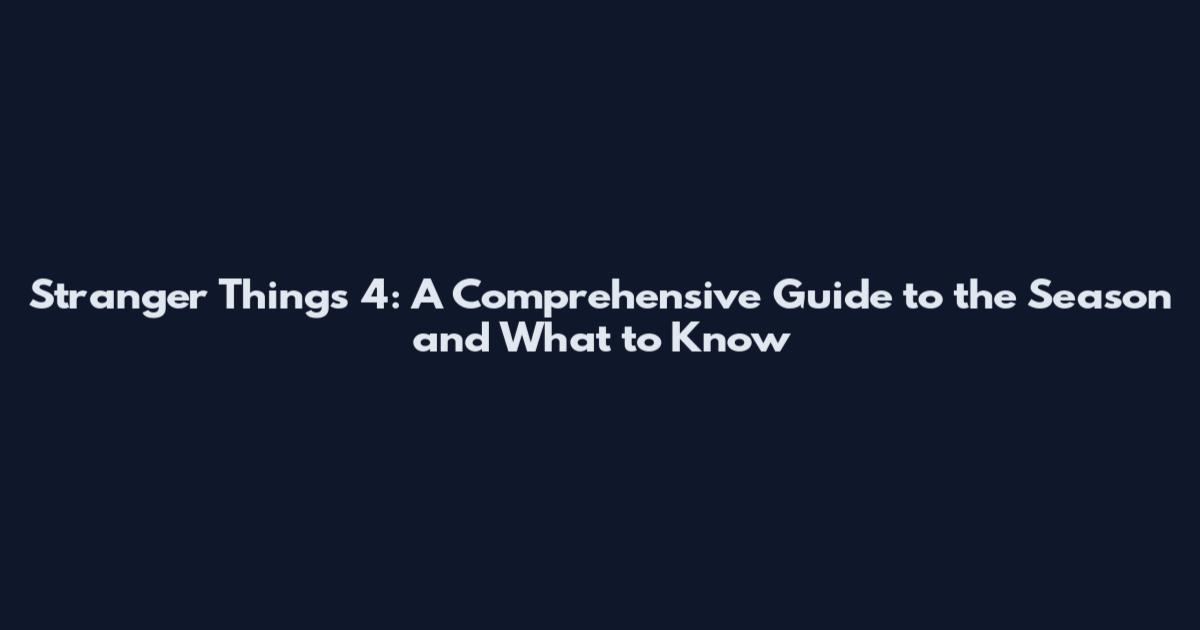 Stranger Things 4: A Comprehensive Guide to the Season and What to Know