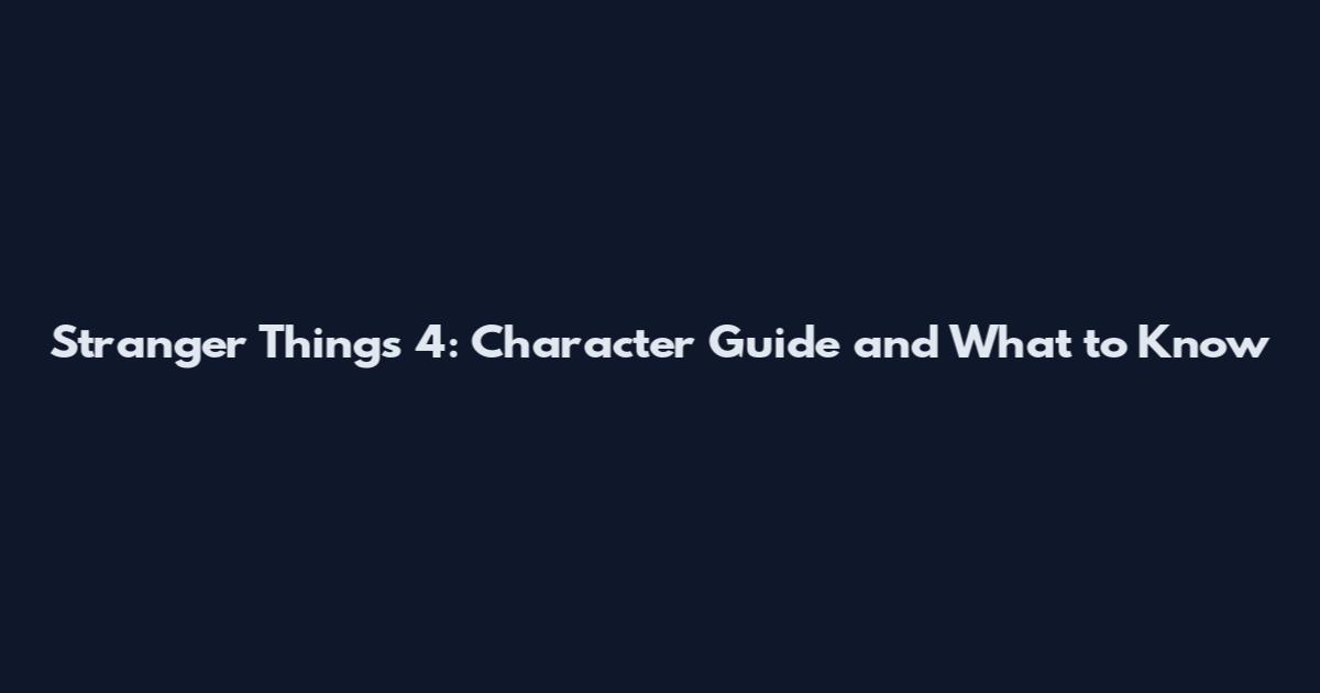 Stranger Things 4: Character Guide and What to Know