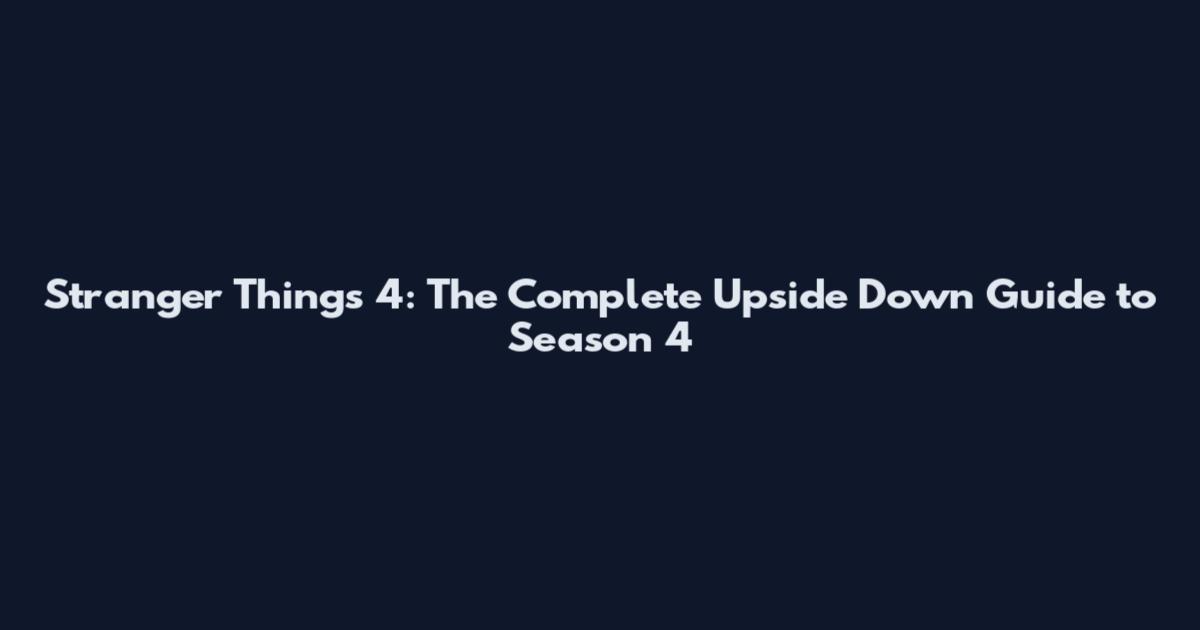 Stranger Things 4: The Complete Upside Down Guide to Season 4
