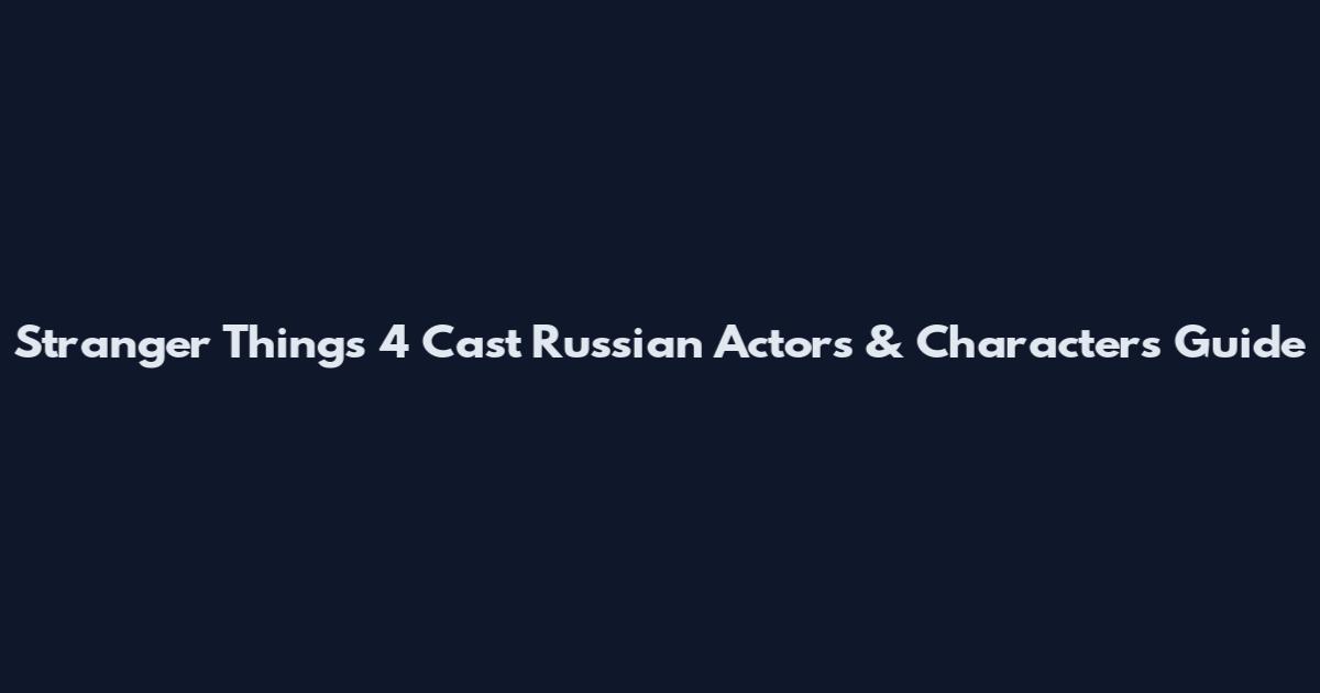 Stranger Things 4 Cast Russian Actors & Characters Guide