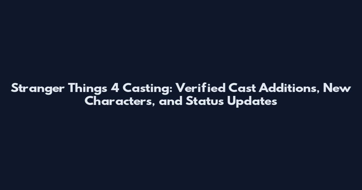 Stranger Things 4 Casting: Verified Cast Additions, New Characters, and Status Updates