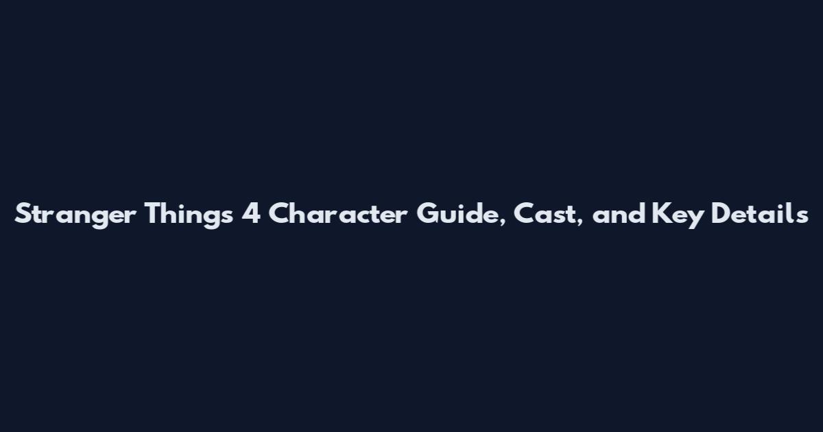 Stranger Things 4 Character Guide, Cast, and Key Details