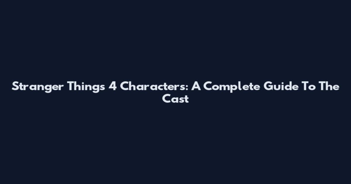 Stranger Things 4 Characters: A Complete Guide To The Cast