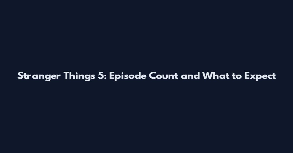 Stranger Things 5: Episode Count and What to Expect