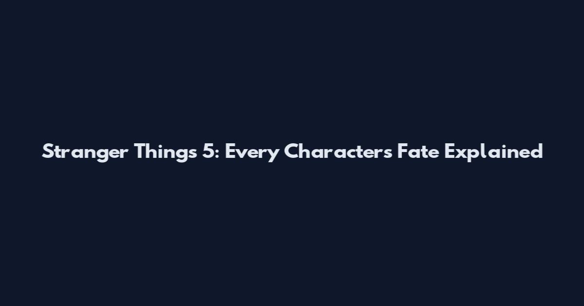Stranger Things 5: Every Character's Fate Explained