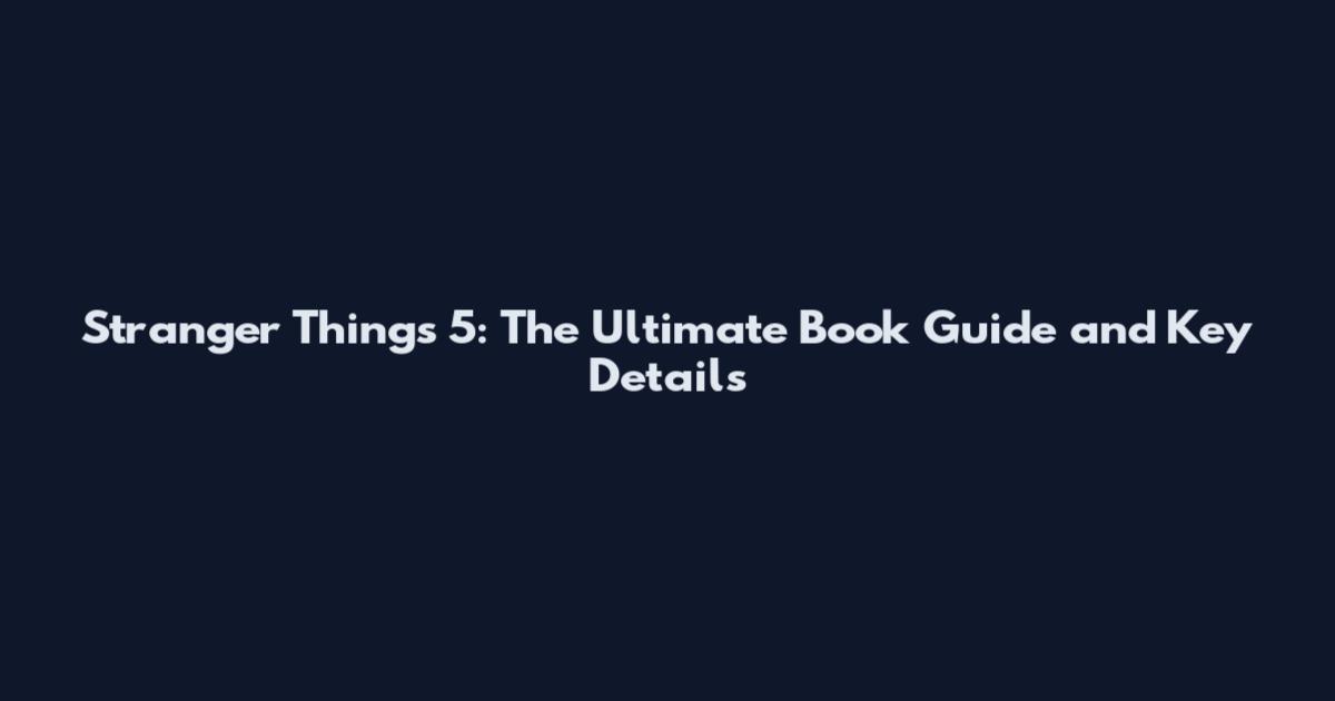 Stranger Things 5: The Ultimate Book Guide and Key Details