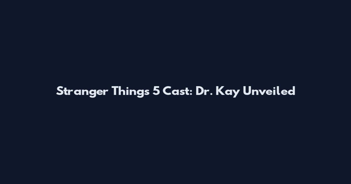 Stranger Things 5 Cast: Dr. Kay Unveiled