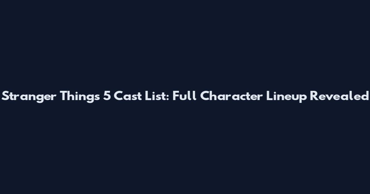 Stranger Things 5 Cast List: Full Character Lineup Revealed