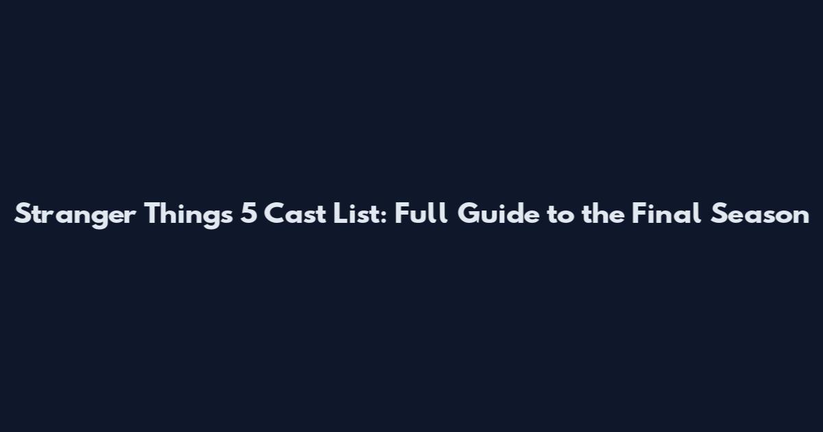 Stranger Things 5 Cast List: Full Guide to the Final Season