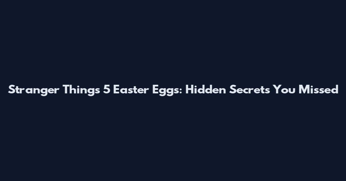 Stranger Things 5 Easter Eggs: Hidden Secrets You Missed
