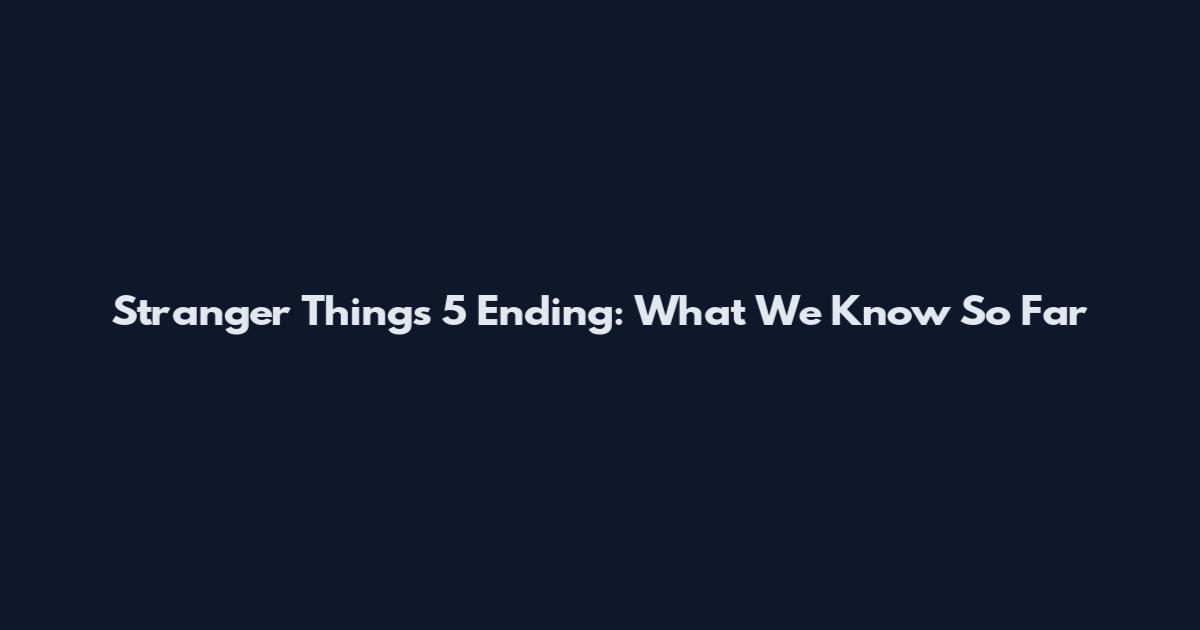 Stranger Things 5 Ending: What We Know So Far