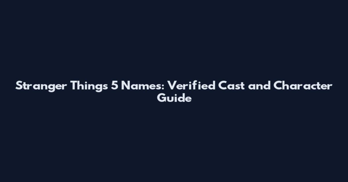 Stranger Things 5 Names: Verified Cast and Character Guide