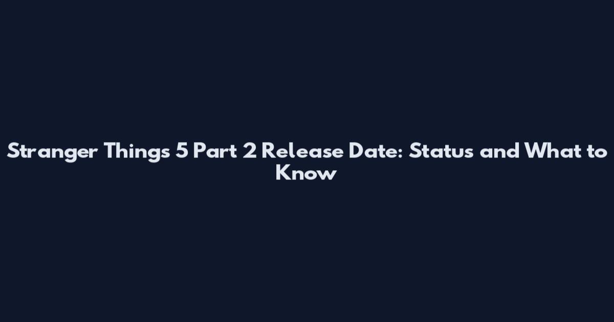 Stranger Things 5 Part 2 Release Date: Status and What to Know
