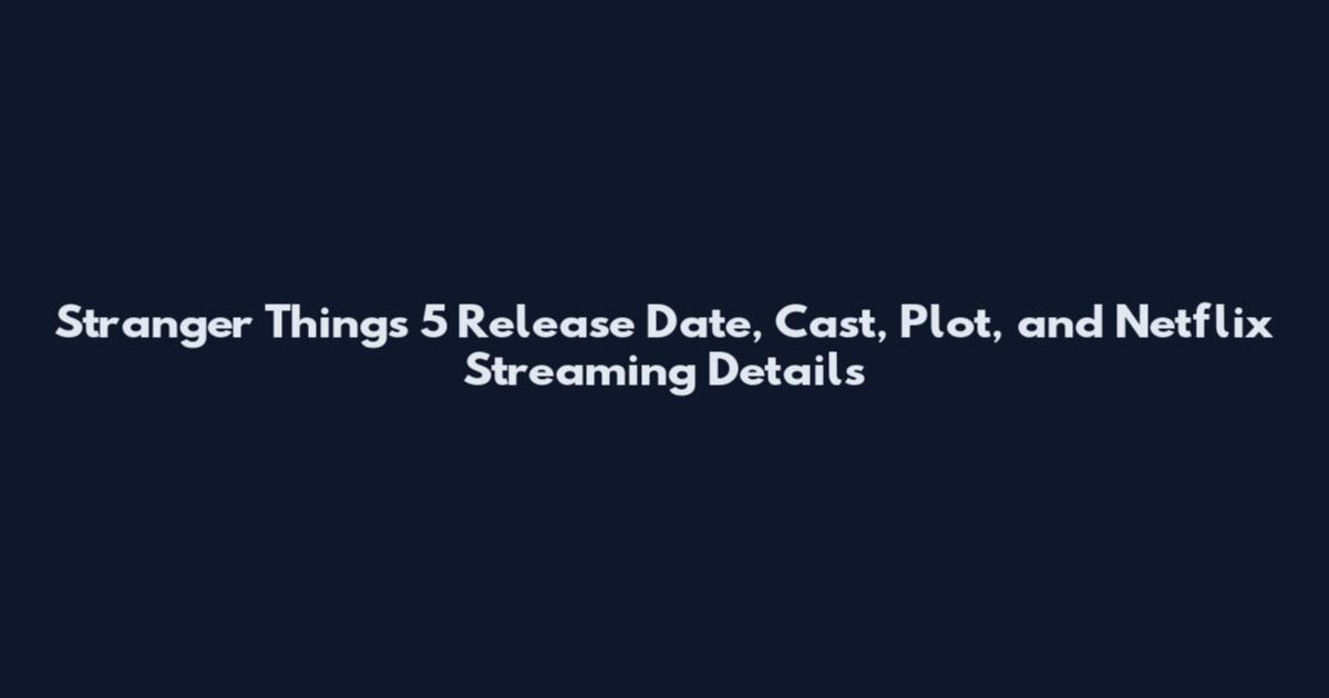 Stranger Things 5 Release Date, Cast, Plot, and Netflix Streaming Details