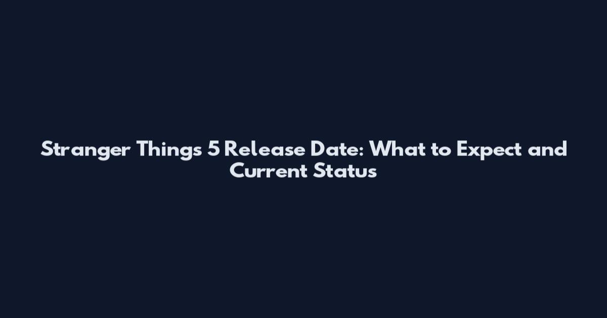 Stranger Things 5 Release Date: What to Expect and Current Status