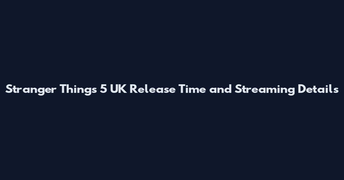 Stranger Things 5 UK Release Time and Streaming Details