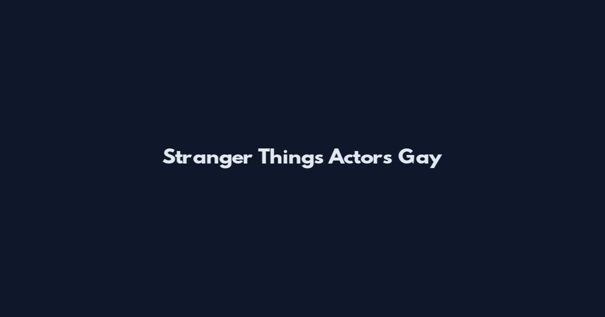 Stranger Things Actors Gay