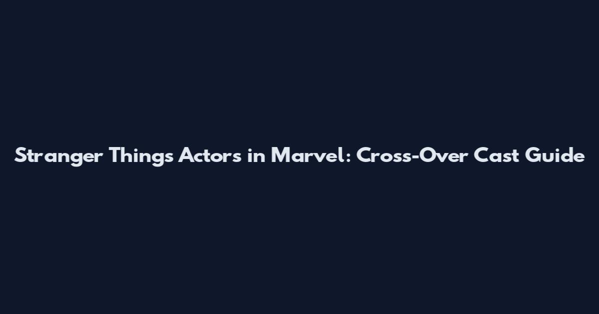 Stranger Things Actors in Marvel: Cross-Over Cast Guide