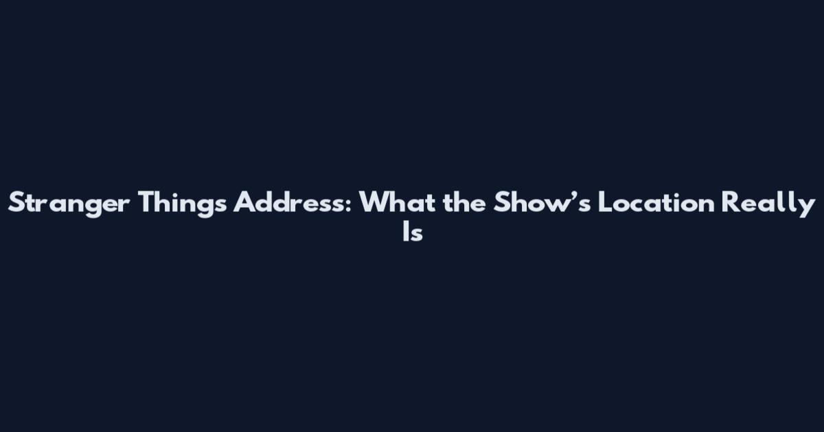 Stranger Things Address: What the Show’s Location Really Is