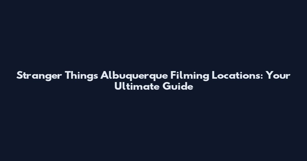 Stranger Things Albuquerque Filming Locations: Your Ultimate Guide