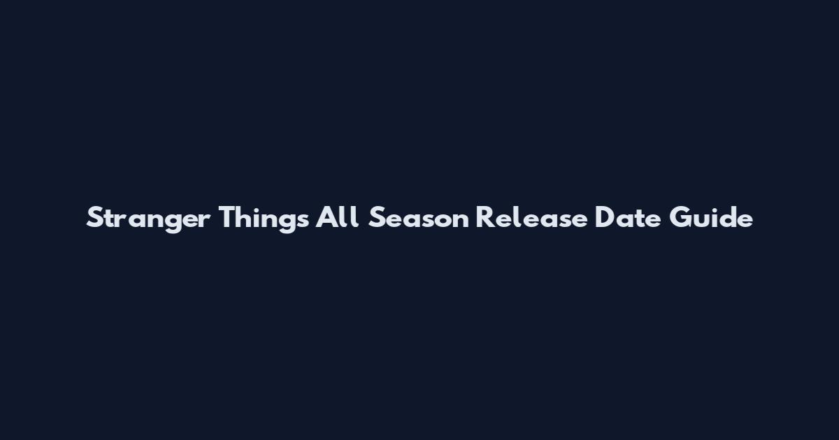 Stranger Things All Season Release Date Guide