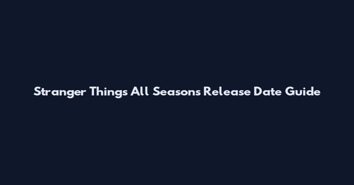 Stranger Things All Seasons Release Date Guide