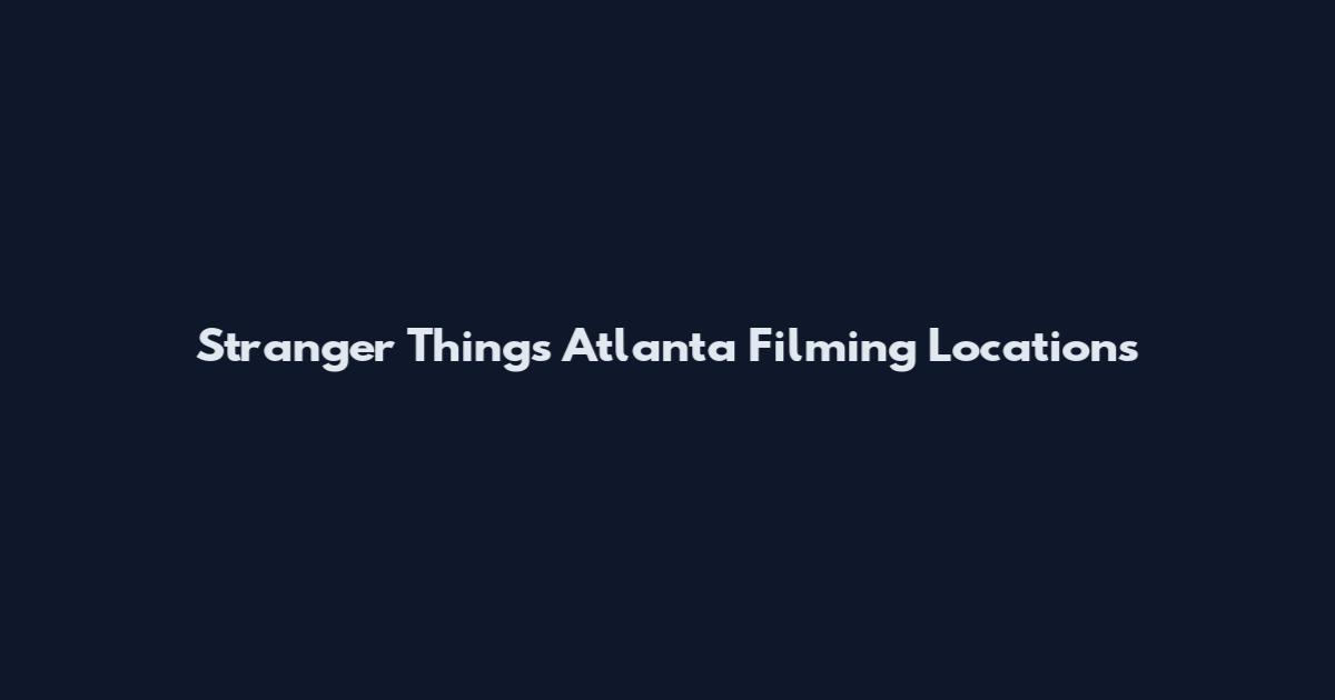 Stranger Things Atlanta Filming Locations