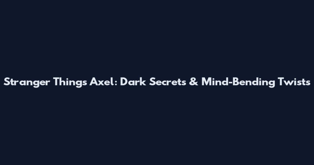 Stranger Things Axel: Dark Secrets & Mind-Bending Twists