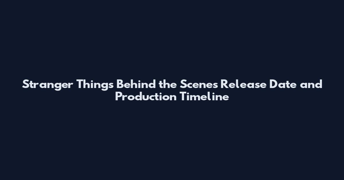 Stranger Things Behind the Scenes Release Date and Production Timeline