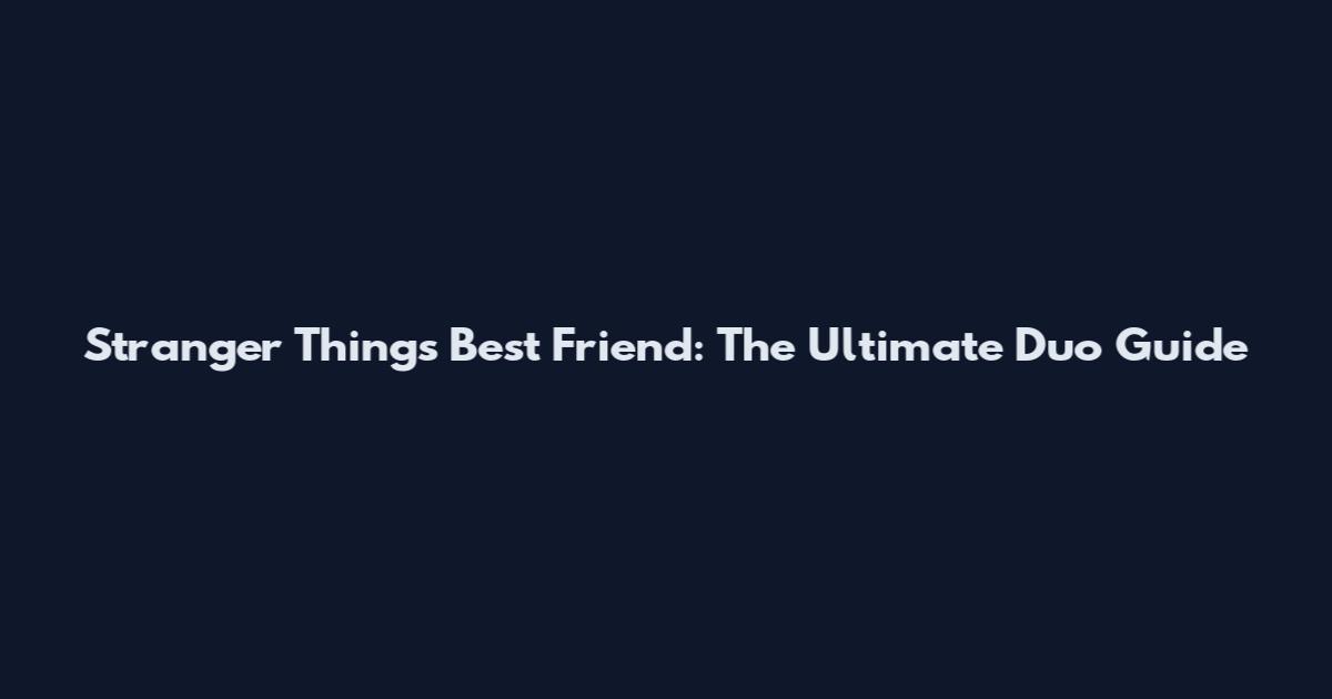 Stranger Things Best Friend: The Ultimate Duo Guide