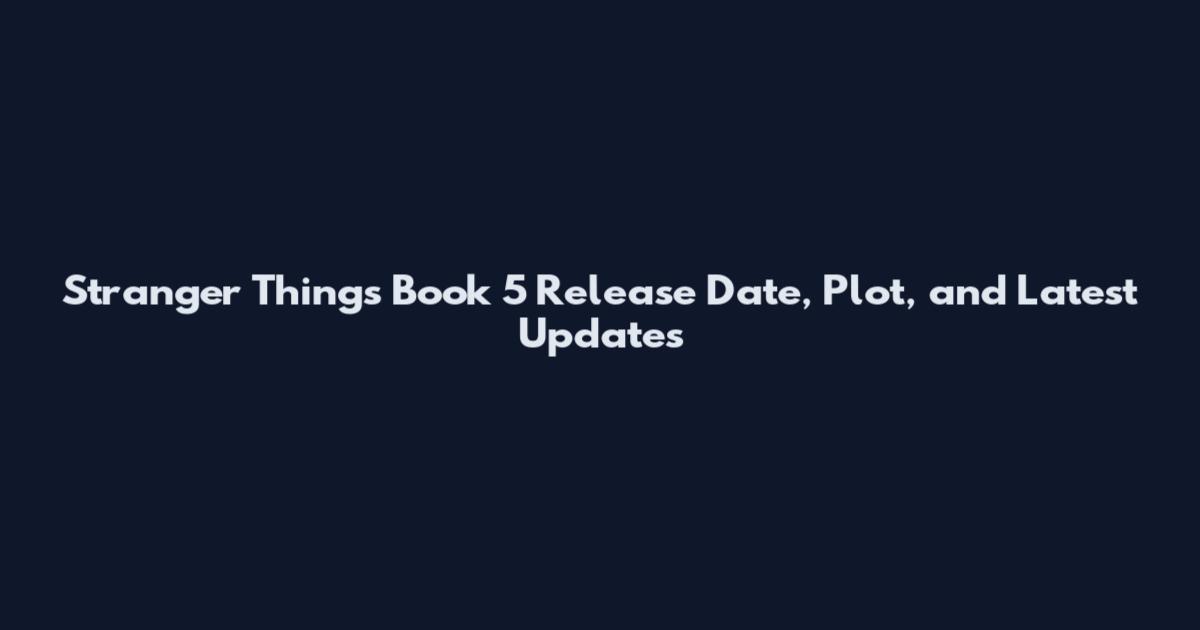 Stranger Things Book 5 Release Date, Plot, and Latest Updates