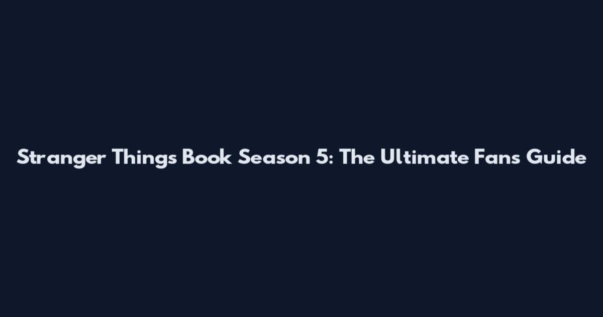 Stranger Things Book Season 5: The Ultimate Fan's Guide