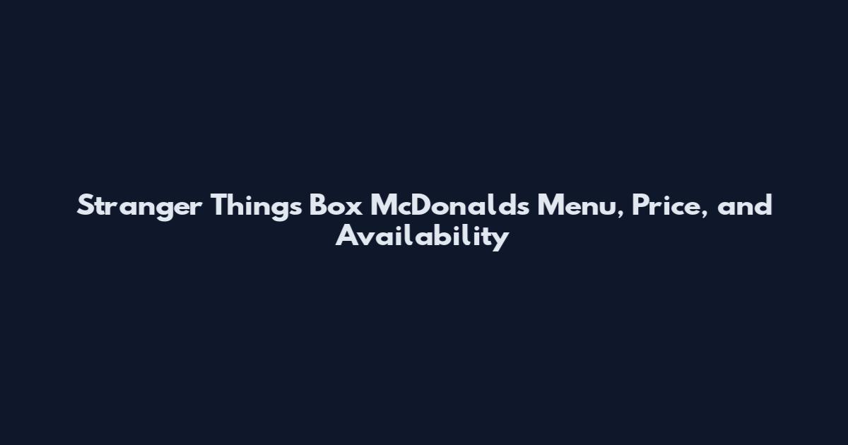 Stranger Things Box McDonald's Menu, Price, and Availability