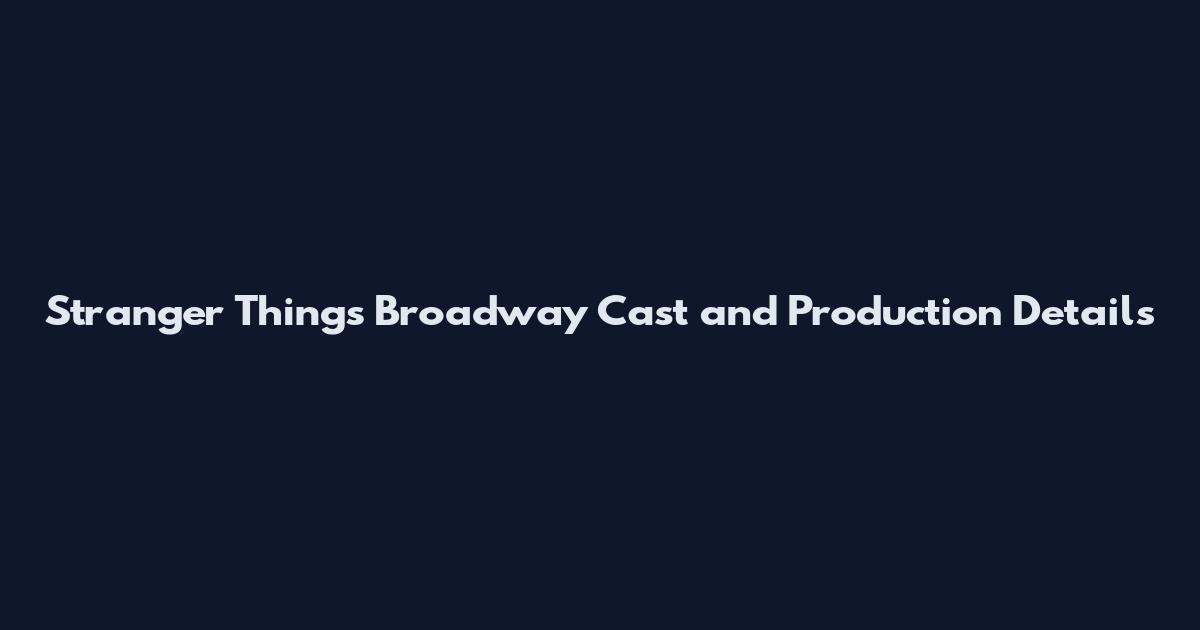 Stranger Things Broadway Cast and Production Details