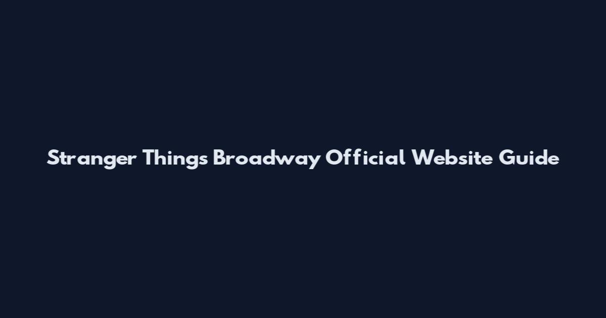 Stranger Things Broadway Official Website Guide