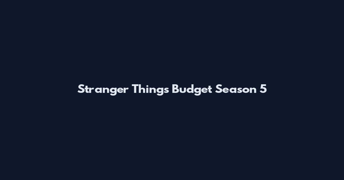 Stranger Things Budget Season 5
