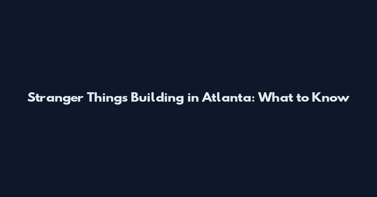 Stranger Things Building in Atlanta: What to Know