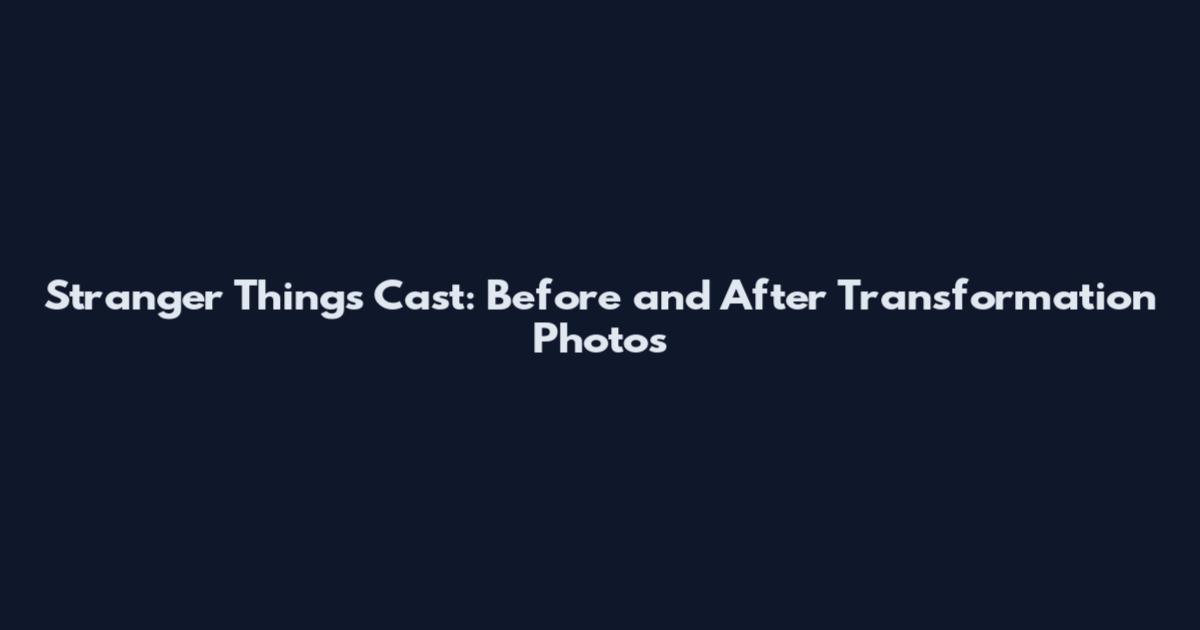 Stranger Things Cast: Before and After Transformation Photos