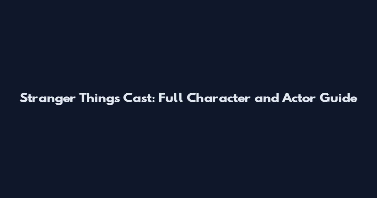 Stranger Things Cast: Full Character and Actor Guide