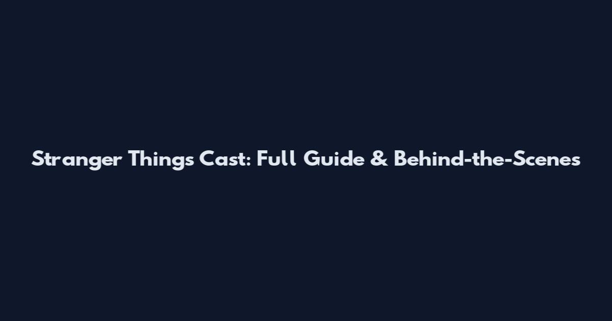 Stranger Things Cast: Full Guide & Behind-the-Scenes