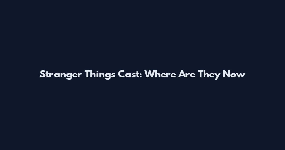 Stranger Things Cast: Where Are They Now
