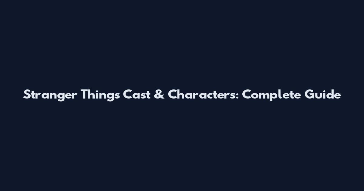 Stranger Things Cast & Characters: Complete Guide