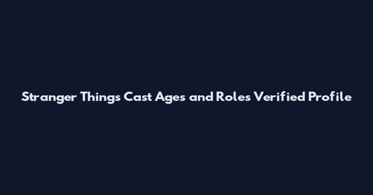 Stranger Things Cast Ages and Roles Verified Profile
