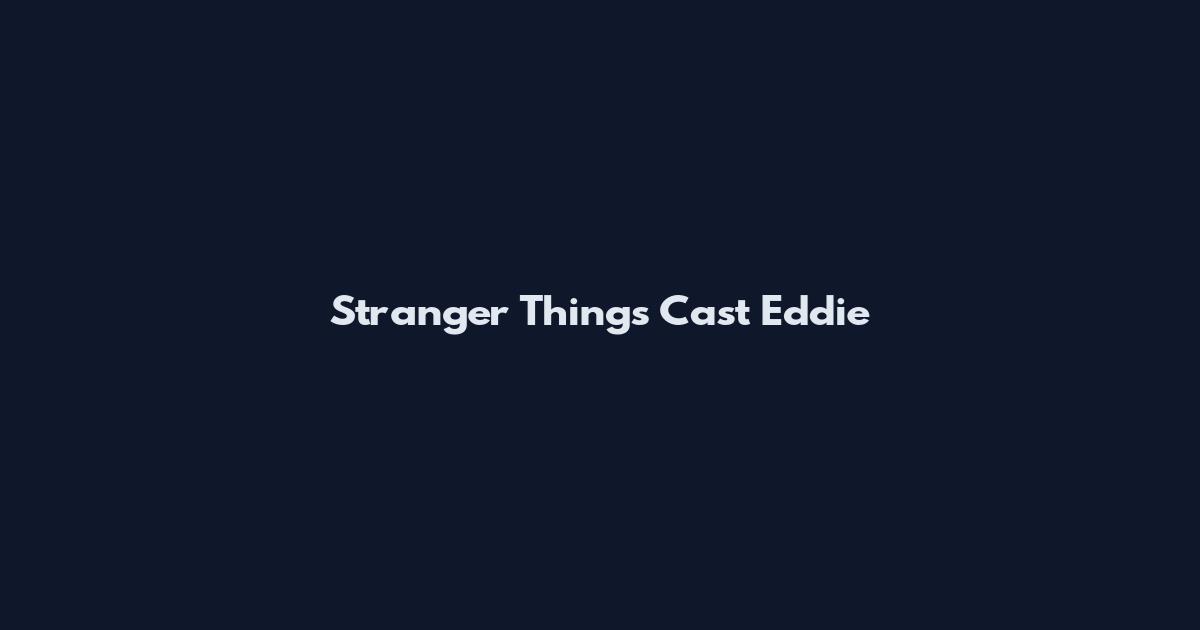 Stranger Things Cast Eddie