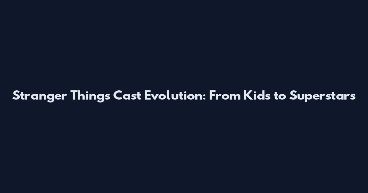 Stranger Things Cast Evolution: From Kids to Superstars