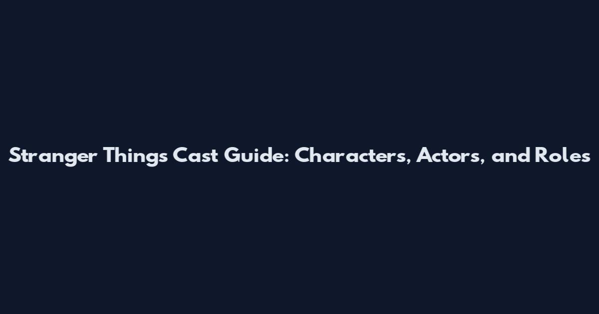 Stranger Things Cast Guide: Characters, Actors, and Roles
