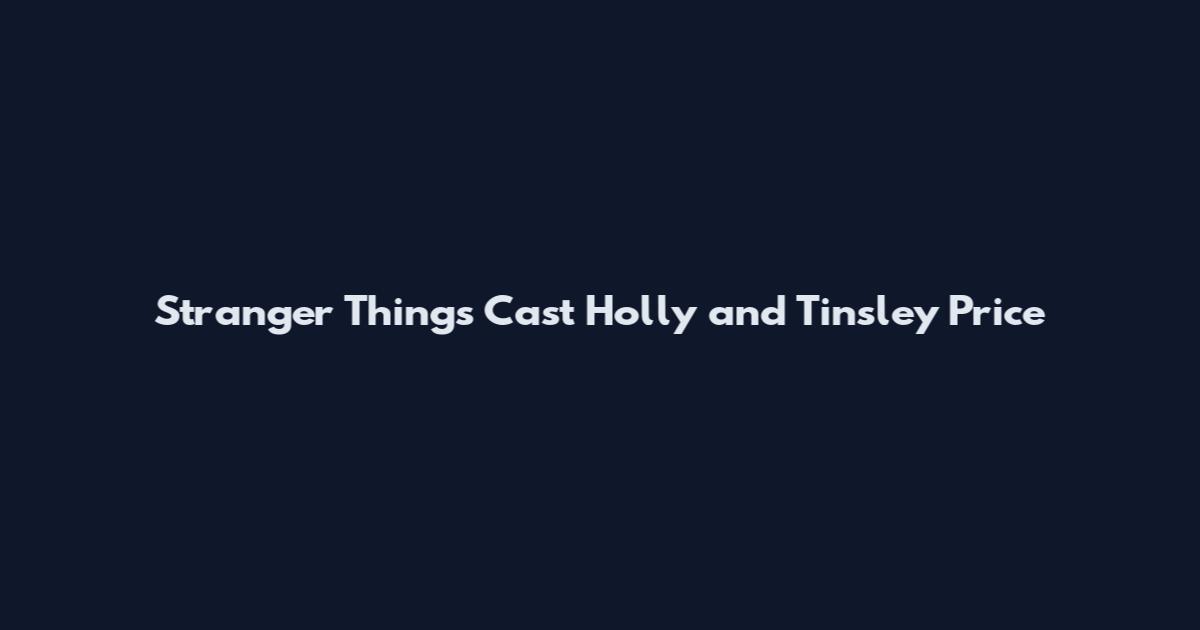 Stranger Things Cast Holly and Tinsley Price