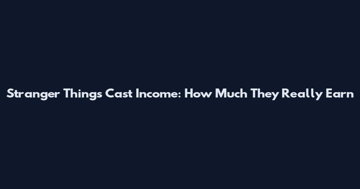 Stranger Things Cast Income: How Much They Really Earn