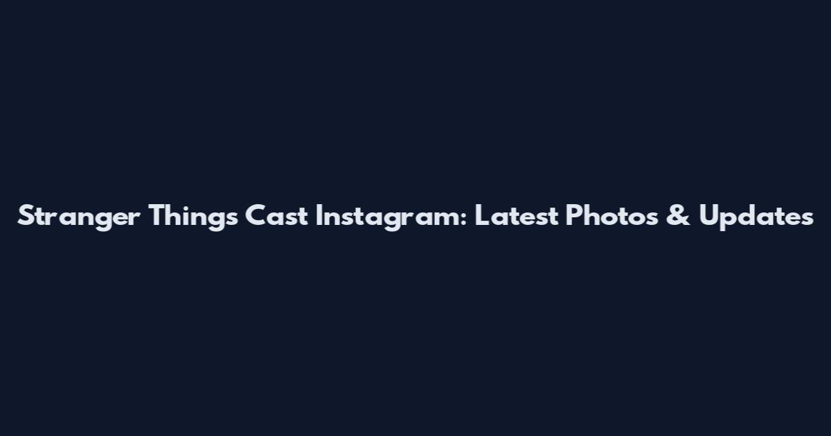 Stranger Things Cast Instagram: Latest Photos & Updates